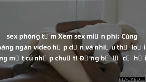 sex phòng tắm Xem sex miễn phí: Cùng trải nghiệm với hàng ngàn video hấp dẫn và nhiều thể loại đa dạng chỉ trong một cú nhấp chuột! Đừng bỏ lỡ cơ hội thưởng thức tuyệt vời này ngay hôm nay!