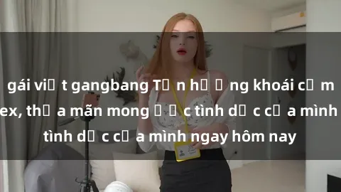 gái việt gangbang Tận hưởng khoái cảm với gái xinh sex, thỏa mãn mong ước tình dục của mình ngay hôm nay
