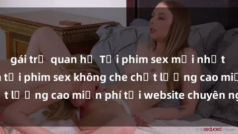 gái trẻ quan hệ Tải phim sex mới nhất hot nhất - Xem và tải phim sex không che chất lượng cao miễn phí tại website chuyên nghiệp.