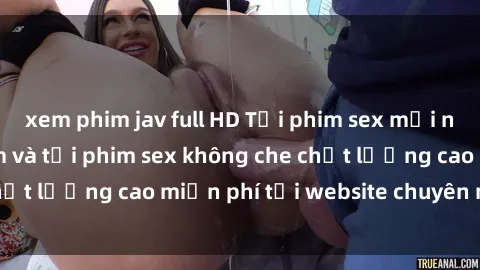 xem phim jav full HD Tải phim sex mới nhất hot nhất - Xem và tải phim sex không che chất lượng cao miễn phí tại website chuyên nghiệp.