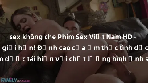 sex không che Phim Sex Việt Nam HD - Xem ngay và không giới hạn! Đỉnh cao của ẩm thực tình dục Việt Nam được tái hiện với chất lượng hình ảnh sắc nét. Hãy thưởng thức ngay!