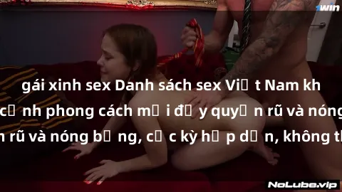 gái xinh sex Danh sách sex Việt Nam không che - Ảnh toàn cảnh phong cách mới đầy quyến rũ và nóng bỏng, cực kỳ hấp dẫn, không thể bỏ qua!