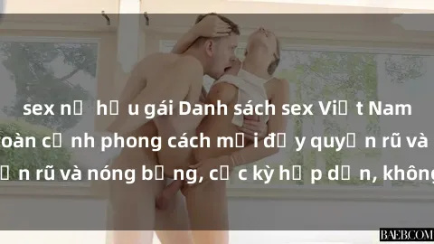 sex nữ hầu gái Danh sách sex Việt Nam không che - Ảnh toàn cảnh phong cách mới đầy quyến rũ và nóng bỏng, cực kỳ hấp dẫn, không thể bỏ qua!