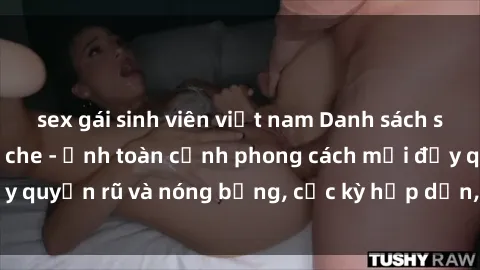 sex gái sinh viên việt nam Danh sách sex Việt Nam không che - Ảnh toàn cảnh phong cách mới đầy quyến rũ và nóng bỏng, cực kỳ hấp dẫn, không thể bỏ qua!