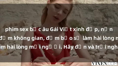 phim sex bắc âu Gái Việt xinh đẹp, nồng nàn làm tình say đắm không gian, đảm bảo sẽ làm hài lòng mọi người. Hãy đến và trải nghiệm ngay!