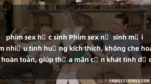 phim sex học sinh Phim sex nữ sinh mới nhất: Trải nghiệm nhiều tình huống kích thích, không che hoàn toàn, giúp thỏa mãn cơn khát tình dục của các bạn trẻ