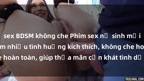 sex BDSM không che Phim sex nữ sinh mới nhất: Trải nghiệm nhiều tình huống kích thích, không che hoàn toàn, giúp thỏa mãn cơn khát tình dục của các bạn trẻ