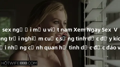 sex người mẫu việt nam Xem Ngay Sex  Vietsub Full HD - Cùng trải nghiệm cuộc sống tình dục đầy kích thích với những cảnh quan hệ tình dục độc đáo và mãnh liệt trong bộ phim này!