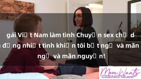 gái Việt Nam làm tình Chuyện sex chị dâu: hành động nhiệt tình khiến tôi bất ngờ và mãn nguyện!