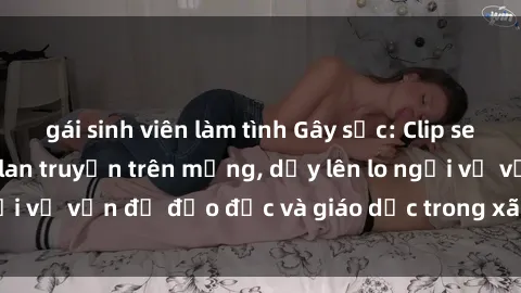 gái sinh viên làm tình Gây sốc: Clip sex mẹ con Việt Nam lan truyền trên mạng, dấy lên lo ngại về vấn đề đạo đức và giáo dục trong xã hội hiện nay.