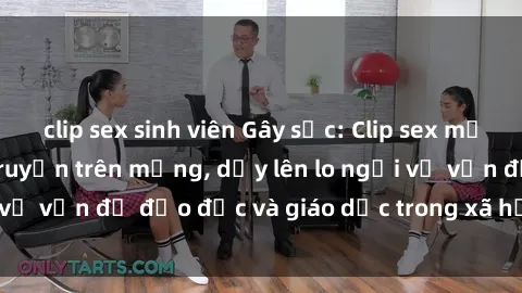 clip sex sinh viên Gây sốc: Clip sex mẹ con Việt Nam lan truyền trên mạng, dấy lên lo ngại về vấn đề đạo đức và giáo dục trong xã hội hiện nay.