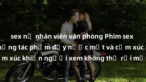 sex nữ nhân viên văn phòng Phim sex anime đỉnh cao: Những tác phẩm đầy nước mắt và cảm xúc khiến người xem không thể rời mắt khỏi màn hình