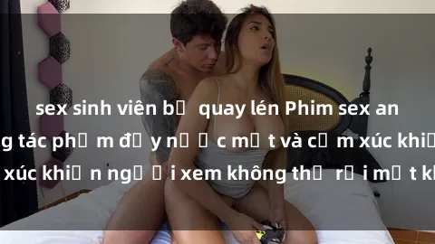 sex sinh viên bị quay lén Phim sex anime đỉnh cao: Những tác phẩm đầy nước mắt và cảm xúc khiến người xem không thể rời mắt khỏi màn hình