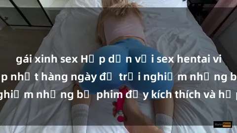 gái xinh sex Hấp dẫn với sex hentai vietsub mới nhất, cập nhật hàng ngày để trải nghiệm những bộ phim đầy kích thích và hấp dẫn.