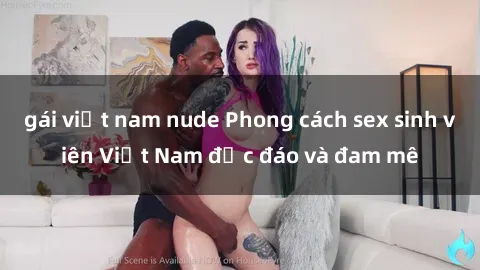 gái việt nam nude Phong cách sex sinh viên Việt Nam độc đáo và đam mê